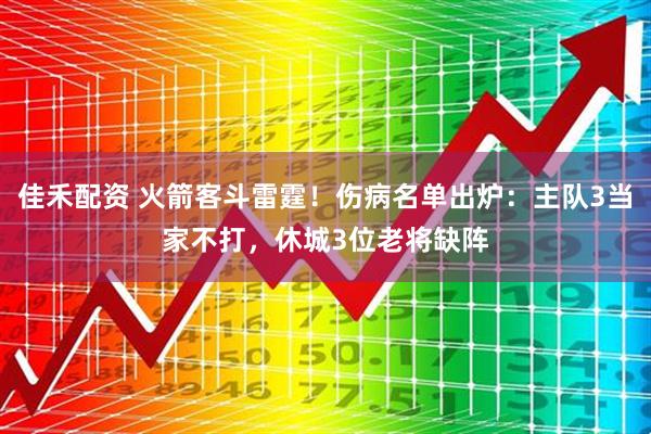 佳禾配资 火箭客斗雷霆！伤病名单出炉：主队3当家不打，休城3位老将缺阵