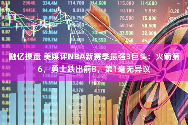 融亿操盘 美媒评NBA新赛季最强3巨头：火箭第6，勇士跌出前8，第1毫无异议