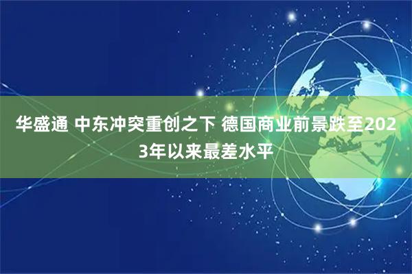 华盛通 中东冲突重创之下 德国商业前景跌至2023年以来最差水平