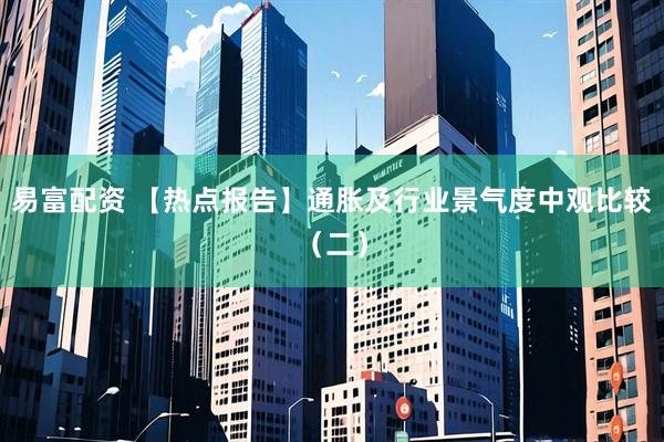 易富配资 【热点报告】通胀及行业景气度中观比较（二）