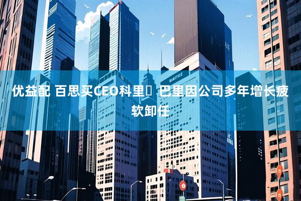 优益配 百思买CEO科里・巴里因公司多年增长疲软卸任