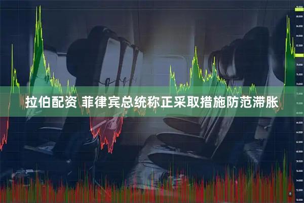 拉伯配资 菲律宾总统称正采取措施防范滞胀