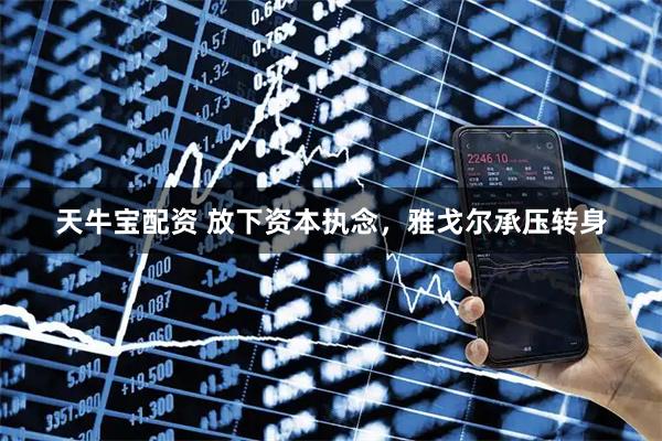 天牛宝配资 放下资本执念，雅戈尔承压转身
