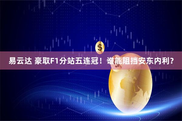 易云达 豪取F1分站五连冠！谁能阻挡安东内利？