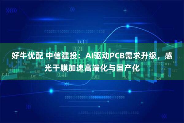 好牛优配 中信建投：AI驱动PCB需求升级，感光干膜加速高端化与国产化