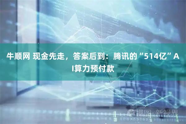 牛顺网 现金先走，答案后到：腾讯的“514亿”AI算力预付款