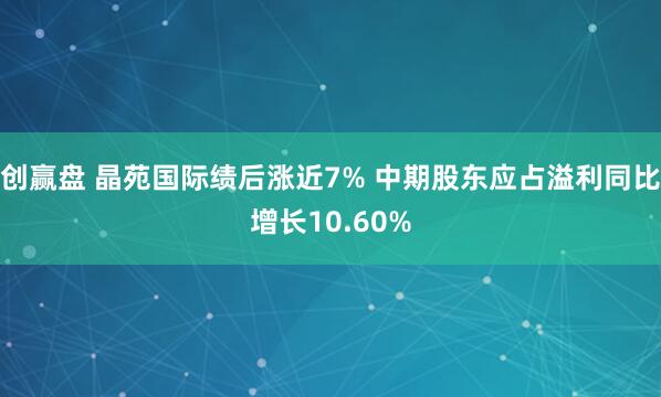 创赢盘 晶苑国际绩后涨近7% 中期股东应占溢利同比增长10.60%